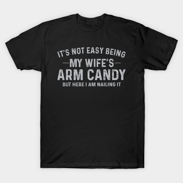 It's Not Easy Being My Wife's Arm Candy Here I Am Nailing it T-Shirt by Delsman35